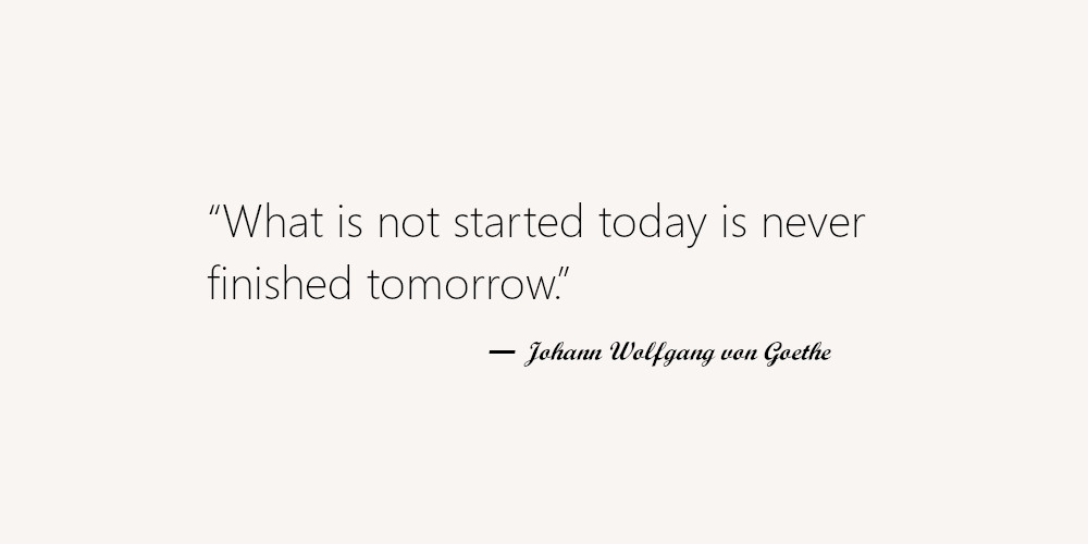 Johann Wolfgang von Goethe - What is not started today is